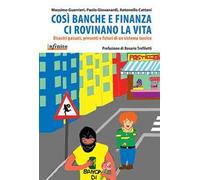 Così banche e finanza ci rovinano la vita. Disastri passati, presenti e futuri di un sistema tossico