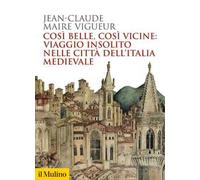 Così belle così vicine: viaggio insolito nelle città dell'Italia medievale