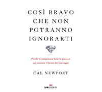 Libri Cal Newport - Cosi Bravo Che Non Potranno Ignorarti. Perche La Competenza