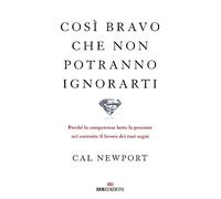 Libri Cal Newport - Cosi Bravo Che Non Potranno Ignorarti. Perche La Competenza