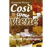 Così come viene. Cucina montanara - Alessandra Benassi, 2019, Youcanprint