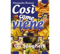 Così come viene - GLI SPAGHETTI - Alessandra Benassi, 2018, Youcanprint