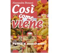 Cosi come viene. Penne e maccheroni - Alessandra Benassi, 2019, Youcanprint
