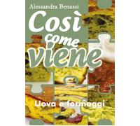 Così come viene. Uova e formaggi - Alessandra Benassi, 2019, Youcanprint