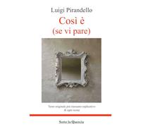 Così è (se vi pare) - Testo integrale arricchito da riassunti esplicativi di ogni scena