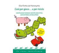 Così per gioco... e per riciclo. Costruiamo insieme i nostri giocattoli con materiali di recupero