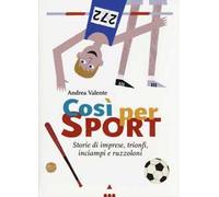 Così per sport. Storie di imprese, trionfi, inciampi e ruzzoloni