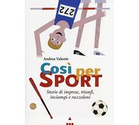 Così per sport. Storie di imprese, trionfi, inciampi e ruzzoloni