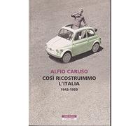 Così ricostruimmo l'Italia. 1945-1959