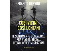 Cosi vicini, così lontani. Il sentimento dell'altro, fra viaggi, social, t...