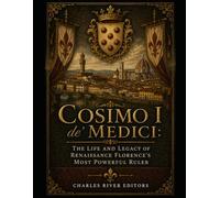 Cosimo I de' Medici: The Life and Legacy of Renaissance Florence’s Most Powerful Ruler