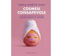 Cosmesi consapevole. La guida pratica per scegliere i migliori prodotti di skincare