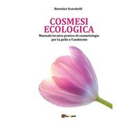 Cosmesi ecologica. Manuale tecnico-pratico di cosmetologia per la pelle e l'ambiente