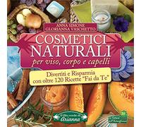 Cosmetici naturali per viso, corpo e capelli. Divertiti e risparmia con oltre 120 ricette «fai da te»