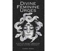 Divine Feminine Urges: A Path to Divine Femininity, Healing & Sexual Liberation