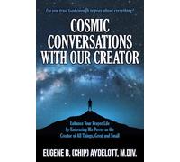 COSMIC CONVERSATIONS WITH OUR CREATOR: Enhance Your Prayer Life by Embracing His Power as the Creator of All Things, Great and Small