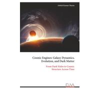 Cosmic Engines: Galaxy Dynamics, Evolution, and Dark Matter: From Dark Halos to Cosmic Structure Across Time