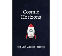 Cosmic Horizons: 100 Science Fiction Writing Prompts: Explore Mind-Bending Technologies, Alien Encounters, and Future Possibilities to Fuel Your Sci-Fi Stories