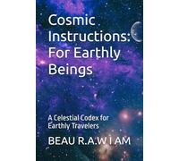 Cosmic Instructions: For the Earthly Beings: A Celestial Codex for Earthly Travelers