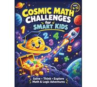 Cosmic Math Challenges for Smart Kids: Over 400 Fun Word Problems, Logic Puzzles, and Brain Teasers to Boost Critical Thinking and Real-World Math Skills for Ages 6-12