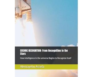 COSMIC RECOGNITION: From Recognition to the Stars: How Intelligence in the universe Begins to Recognize itself