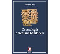 Cosmologia e alchimia babilonesi - Eliade Mircea
