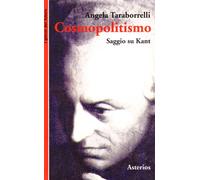 Cosmopolitismo. Saggio su Kant. Dal cittadino del mondo al mondo dei cittadini