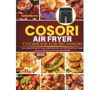 COSORI Air Fryer Cookbook for Beginners: Easy, Foolproof Recipes for Crispy, Healthy Meals with Any COSORI Model From Compact to Smart Dual-Zone Air Fryers and 30-Day Meal Plan
