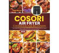 COSORI Air Fryer Cookbook for Beginners: Easy, Foolproof Recipes for Crispy, Healthy Meals with Any COSORI Model From Compact to Smart Dual-Zone Air Fryers and 30-Day Meal Plan