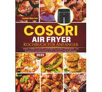 COSORI Air Fryer Kochbuch Für Anfänger: Einfache, Unfehlbare Rezepte für Gesunde Mahlzeiten mit jedem COSORI Modell - Vom Kompakten bis zum Smart Dual-Zone Air Fryer und einem 30-Tage Ernährungsplan