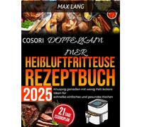 COSORI DOPPELKAMMER Heißluftfritteuse Rezeptbuch 2025: Knusprig genießen mit wenig Fett leckere Ideen für schnelles einfaches und gesundes Kochen