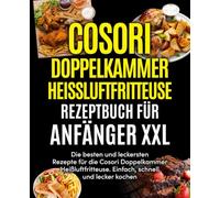 Cosori Doppelkammer Heißluftfritteuse Rezeptbuch für Anfänger XXL: Die besten und leckersten Rezepte für die Cosori Doppelkammer Heißluftfritteuse. Einfach, schnell und lecker kochen.