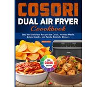 Cosori Dual Air Fryer Cookbook: Easy and Delicious Recipes for Quick, Healthy Meals, Crispy Snacks, and Family-Friendly Dinners