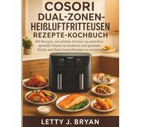 Cosori Dual-Zonen Heißluftfritteusen Rezepte Kochbuch: 100 Rezepte, um globale Aromen zu genießen, spezielle Diäten zu meistern und gesundes Kochen mit Dual-zonen-Präzision zu vereinfachen
