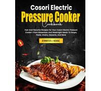 Cosori Electric Pressure Cooker Cookbook: Fast And Flavorful Recipes For Your Cosori Electric Pressure Cooker-From Breakfasts And Weeknight Meals To Soups, Pasta, Grains, Desserts, And More