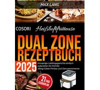 Cosori Heißluftfritteuse Doppelkammer Dual Zone Rezeptbuch 2025: Knusprige Lieblingsgerichte einfach zubereiten für Familie Alltag Gäste Fitness und Genussmomente