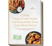 Cosori Heißluftfritteuse Doppelkammer Dual Zone Rezeptbuch: Das Kochbuch mit den besten Dual-Zone-Rezepten für jeden Geschmack und Anlass - inkl. Frühstück, Snacks, Desserts uvm.
