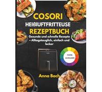 Cosori Heißluftfritteuse Rezeptbuch: Gesunde und schnelle Rezepte - Alltagstauglich, einfach und lecker