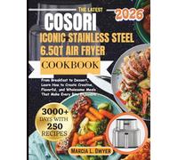 COSORI ICONIC STAINLESS STEEL 6.5QT AIR FRYER COOKBOOK: From Breakfast to Dessert, Learn How to Create Creative, Flavorful, and Wholesome Meals That Make Every Bite Enjoyable