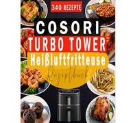 COSORI Turbo Tower Heißluftfritteuse Rezeptbuch: Vielfalt ohne Grenzen - Über 340 gesunde & knusprige Airfryer-Rezepte mit Bonus