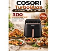 COSORI TurboBlaze - Le Croustillant Sans Limites: 300 recettes illustrées pour petits-déjeuners, apéritifs, viandes, poissons, boulange et desserts dorés - Réinventez chaque repas, du matin au soir
