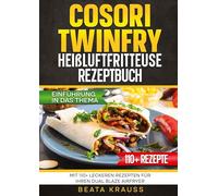 COSORI TwinFry Heißluftfritteuse Rezeptbuch: Mit 110+ leckeren Rezepten für Ihren Dual Blaze Airfryer