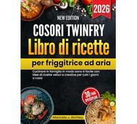 Cosori TwinFry Libro di ricette per friggitrice ad aria: Cucinare in famiglia in modo sano è facile con idee di ricette veloci e creative per tutti i giorni a casa