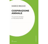 Cospirazione animale. Tra azione diretta e intersezionalità - Reggio Marco