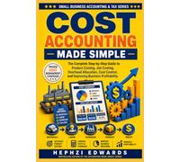Cost Accounting Made Simple: The Complete Step-by-Step Guide to Product Costing, Job Costing, Overhead Allocation, Cost Control, and Improving Business Profitability
