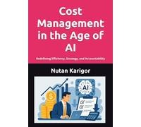 Cost Management in the Age of AI: Redefining Efficiency, Strategy, and Accountability I Cost Management in the Age of AI I AI-driven cost management I Predictive costing and forecasting