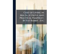 Cost of Living in Malta. A Useful and Practical Pamphlet. By Fat Rabbit, Etc