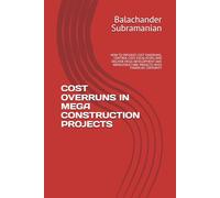 COST OVERRUNS IN MEGA CONSTRUCTION PROJECTS: HOW TO PREVENT COST OVERRUNS, CONTROL COST ESCALATION, AND DELIVER MEGA DEVELOPMENT AND INFRASTRUCTURE PROJECTS WITH FINANCIAL CERTAINTY