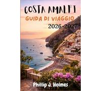 COSTA AMALFI GUIDA DI VIAGGIO 2026-2027: Tutto ciò che i viaggiatori indipendenti devono sapere per esplorare Positano, Ravello e la mozzafiato Penisola Sorrentina