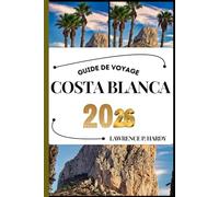 COSTA BLANCA GUIDE DE VOYAGE: Votre compagnon de voyage pour flâner, explorer et savourer les points forts de cette destination incontournable